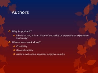 Authors
 Why important?
 Like it or not, it is an issue of authority or expertise or experience
(sociology)
 Where was work done?
 Credibility
 Generalizability
 Assists evaluating apparent negative results
 