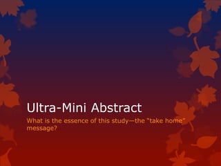 Ultra-Mini Abstract
What is the essence of this study—the “take home”
message?
 