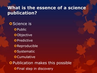 What is the essence of a science
publication?
Science is
Public
Objective
Predictive
Reproducible
Systematic
Cumulative
Publication makes this possible
Final step in discovery
 