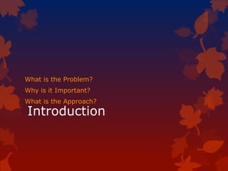 Introduction
What is the Problem?
Why is it Important?
What is the Approach?
 