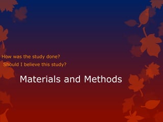 Materials and Methods
How was the study done?
Should I believe this study?
 
