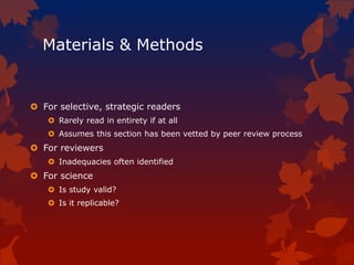 Materials & Methods
 For selective, strategic readers
 Rarely read in entirety if at all
 Assumes this section has been vetted by peer review process
 For reviewers
 Inadequacies often identified
 For science
 Is study valid?
 Is it replicable?
 