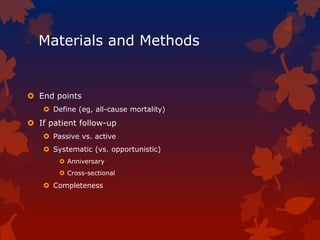 Materials and Methods
 End points
 Define (eg, all-cause mortality)
 If patient follow-up
 Passive vs. active
 Systematic (vs. opportunistic)
 Anniversary
 Cross-sectional
 Completeness
 