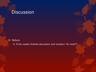 Discussion
 Failure
 If the reader finishes discussion and wonders “So what?”
 