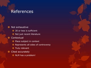 References
 Not exhaustive
 30 or less is sufficient
 Not just recent literature
 Contextual
 Place subject in context
 Represents all sides of controversy
 Truly relevant
 Cited accurately
 NLM has a problem!
 