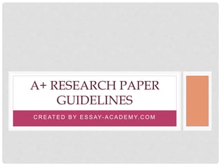 C R E AT E D B Y E S S AY- A C A D E M Y. C O M
A+ RESEARCH PAPER
GUIDELINES
 
