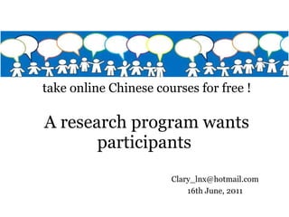 A research program wants   participants   take online Chinese courses for free ! [email_address] 16th June, 2011 