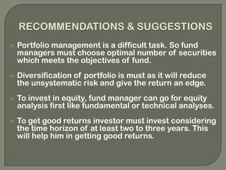 Understanding the theories and concepts related to portfolio management.RESEARCH METHODOLOGYResearch methodology may be treated as the heart of the project without a proper and well organized research plan it is impossible to complete the project and draw conclusions and get results.RESEARCH OBJECTIVE: To compare performance of different mutual funds in last one year. 