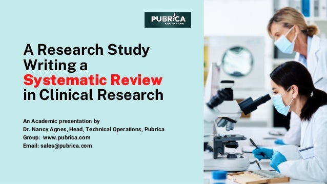 A Research Study
Writing a
Systematic Review
in Clinical Research
An Academic presentation by
Dr. Nancy Agnes, Head, Technical Operations, Pubrica
Group:  www.pubrica.com
Email: sales@pubrica.com
 