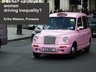Are self-employed
women
driving inequality?
Erika Watson, Prowess

 