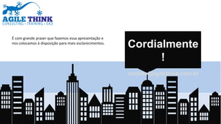 www.agilethink.com.br
© 2015 Criação AGÊNCIA COR. Todos os direitos reservados
Cordialmente
!
contato@agilethink.com.br
É com grande prazer que fazemos essa apresentação e
nos colocamos à disposição para mais esclarecimentos.
 