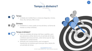 www.Agilethink.com.br
© 2015 Criação AGÊNCIA COR. Todos os direitos reservados
9
Tempo é dinheiro?
Dito popular
Tempo
 Unidades de medida fixas e universais (Segundo, minuto,
Hora, Dia, Semana, Mês e Ano)
Dinheiro
 O dinheiro é o meio usado na troca de bens, na forma de
moedas ou notas (cédulas)
Tempo é dinheiro?
 Como as unidades de tempo são fixas e padrões, para
que possamos utilizar dentro de um período de tempo,
o dinheiro para troca de bens, antes temos que ter algo
importante o conhecimento
 Somente com conhecimento, você conseguirá
transformar em dinheiro para troca por bens, dentro de
um período de tempo.
 