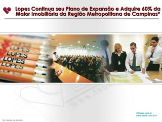 Lopes Continua seu Plano de Expansão e Adquire 60% da Maior Imobiliária da Região Metropolitana de Campinas* [email_address] www.lopes.com.br/ri *  Em Volume de Vendas 