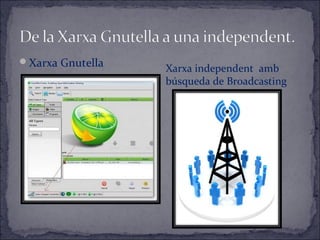 Xarxa Gnutella Xarxa independent amb
búsqueda de Broadcasting
 