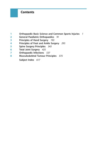 1 Orthopaedic Basic Science and Common Sports Injuries 1
2 General Paediatric Orthopaedics 91
3 Principles of Hand Surgery 193
4 Principles of Foot and Ankle Surgery 293
5 Spine Surgery Principles 343
6 Total Joint Surgery 425
7 Orthopaedic Infections 537
8 Musculoskeletal Tumour Principles 575
Subject Index 617
Contents
 