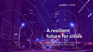 How technology and co-creation can
propel a better future for cities.
A resilient
future for cities
1
 