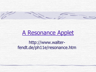 A Resonance Applet
http://www.walter-
fendt.de/ph11e/resonance.htm
 