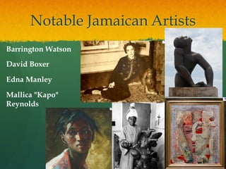 Notable Jamaican Artists
Barrington Watson
David Boxer
Edna Manley
Mallica "Kapo"
Reynolds

 