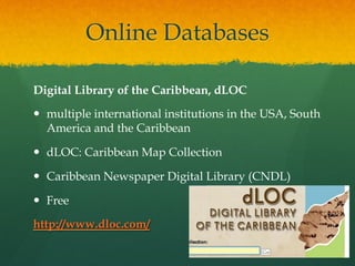 Online Databases
Digital Library of the Caribbean, dLOC
  multiple international institutions in the USA, South
America ...