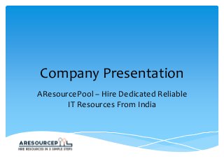 Company Presentation
AResourcePool – Hire Dedicated Reliable
IT Resources From India
 