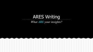ARES Writing
What ARE your insights?
 