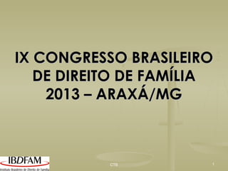 IX CONGRESSO BRASILEIRO
DE DIREITO DE FAMÍLIA
2013 – ARAXÁ/MG

CTB

1

 