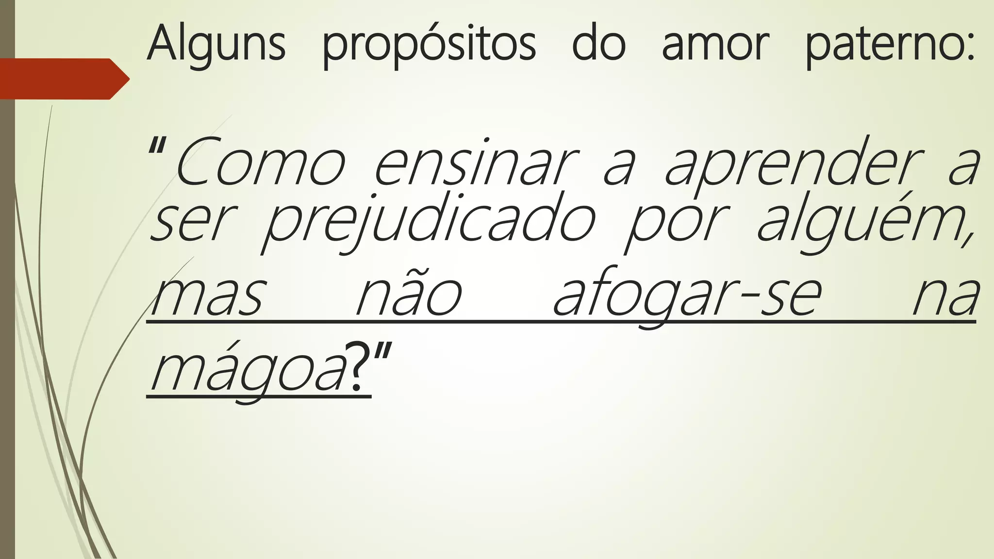 Alguns propósitos do amor paterno:
“Como ensinar a aprender a
ser prejudicado por alguém,
mas não afogar-se na
mágoa?”