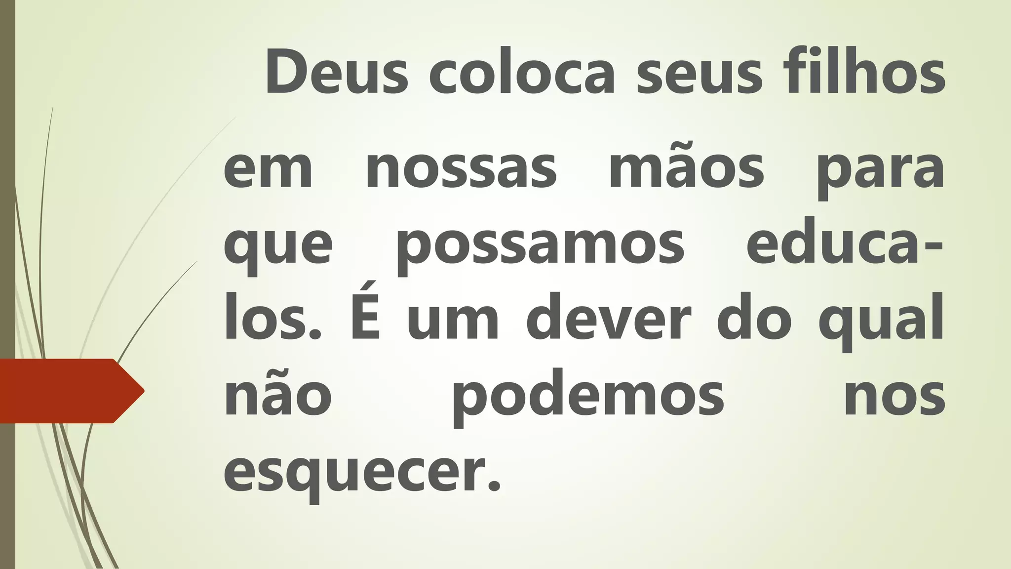 Deus coloca seus filhos
em nossas mãos para
que possamos educa-
los. É um dever do qual
não podemos nos
esquecer.