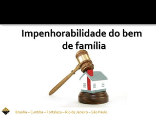 Impenhorabilidade do bem
          de família




Brasília – Curitiba – Fortaleza – Rio de Janeiro – São Paulo
 