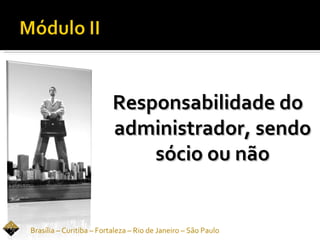 Responsabilidade do
                          administrador, sendo
                              sócio ou não


Brasília – Curitiba – Fortaleza – Rio de Janeiro – São Paulo
 