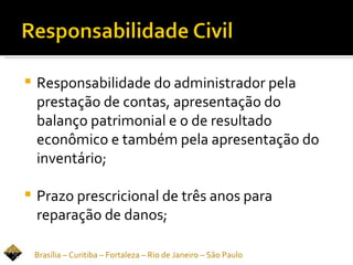    Responsabilidade do administrador pela
    prestação de contas, apresentação do
    balanço patrimonial e o de resultado
    econômico e também pela apresentação do
    inventário;

   Prazo prescricional de três anos para
    reparação de danos;

    Brasília – Curitiba – Fortaleza – Rio de Janeiro – São Paulo
 