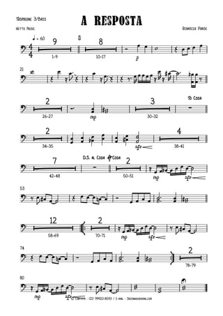 © Contato : (21) 99920-8593 / E-mail : Jazzinhoo@gmail.com
Trombone 3/Bass
p
q = 60
1–9 10–17
21
mp
26–27 30–32
sfz
34–35 38–41
mp sfz
42–48 50–51
53
°
¢
™™
mp sfz
58–69 70–71
ü
†
™™
74
78–79
mp sfz
80
4
4
?  
Ò
9
 
Ò
8
A Resposta Renascer Praise
Netto Music
$
?
?  
Ò
2
 
Ò
3
∑
To Coda
?  
Ò
2
 
Ò
4
?  
Ò
7
∑  
Ò
2
D.S. al Coda ØCoda
?
?  
Ò
12
 
Ò
2
?  
Ò
2
? U
Ó
œ œ w Œ œ œ œ œ
w
Œ
œ
≈
œ ™
J Œ Œ
œ
≈ œ ™
J Œ Œ ‰™ œ
R
œ œ œ œ ≈
œ
R ≈
œ
#
R
˙ ™ œ
œ
b œ
œ ‰
Ó™
œ
œ w
w
#
œ
œ œ
œ œ
œ
b
œ
œ œ
œ œ
œ
# ˙
˙
≈
œ œ œ
b œ œ œ œ ˙
‰ œ
J œ
# œ ˙ Œ œ œ œ œ
n œ Ó
œ œ œ œ ˙
˙ ™
™
œ
œ w
w
#
≈
œ œ œ
b œ œ œ œ ˙ ‰ œ
J œ
# œ ˙
Œ œ œ œ œ
n œ Ó œ œ œ œ ˙
˙ ™
™
œ
œ w
w
#
≈
œ œ œ
b œ œ œ œ ˙ ‰ œ
J œ
# œ ˙
w
w
w
w w
w
 