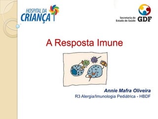 A Resposta Imune



                    Annie Mafra Oliveira
      R3 Alergia/Imunologia Pediátrica - HBDF
 