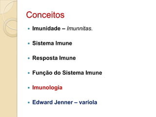 Conceitos
   Imunidade – Imunnitas.

   Sistema Imune

   Resposta Imune

   Função do Sistema Imune

   Imunologia

   Edward Jenner – varíola
 