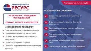 14
ИССЛЕДОВАНИЕ СОДЕРЖИТ:
Исследование рынка труда
Сведения о зарплатах в конкурирующих
компаниях
Виды компенсаций, премии и бонусы по
должностям
Структуру социального пакета в выбранных
компаниях
Описание функционала по исследуемым
позициям
Актуальные рекомендации экспертов рынка
труда
Эффективную систему мотивации персонала
ИССЛЕДОВАНИЕ ПОЗВОЛЯЕТ:
 Привлечь и сохранить лучших сотрудников
 Оптимизировать расходы на персонал
 Получить инсайдерскую информацию о
конкурентах
 Посчитать издержки в стартапе
 Построить эффективную систему мотивации
персонала
ТРИ ВАРИАНТА ПРОВЕДЕНИЯ
ИССЛЕДОВАНИЯ:
КРАТКОЕ, ПОЛНОЕ, РАЗВЕРНУТОЕ
 