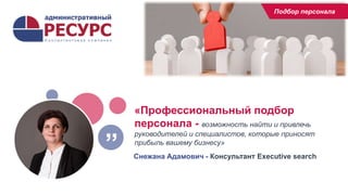 «Профессиональный подбор
персонала - возможность найти и привлечь
руководителей и специалистов, которые приносят
прибыль вашему бизнесу»
Снежана Адамович - Консультант Executive search
”
Подбор персонала
 
