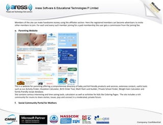 Members of the site can make handsome money using the affiliates section. Here the registered members can become advertisers to invite
other members to join. For each and every such member joining for a paid membership the user gets a commission from the joining fee.
e. Parenting Website
This is a website for parenting offering a comprehensive directory of baby and kid friendly products and services, extensive content, useful tools
such as our Activity Finder, Ovulation Calculator, Birth Order Tool, Math flash card builder, Private School Finder, Weight Gain Calculator and
family friendly recipe database.
Site contains various interesting and time saving tools, calculators as well as activities for kids like Coloring Pages. The site includes a rich
community for mums to share stories, issues, joys and connect in a moderated, private forum.
f. Social Community Portal for Mothers
 