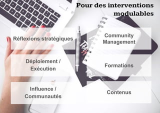 &
Réflexions stratégiques
Pour des interventions
modulables
Déploiement /
Exécution
Influence /
Communautés
Community
Management
Formations
Contenus
 