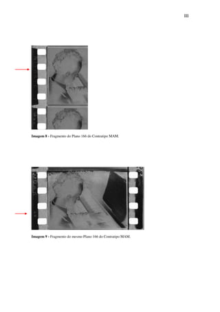 III
Imagem 8 - Fragmento do Plano 166 do Contratipo MAM.
Imagem 9 - Fragmento do mesmo Plano 166 do Contratipo MAM.
 