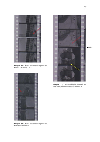 V
Imagem 13 - Marca de emenda impressa no
Plano 42 do Máster CB.
Imagem 14 - Marca de emenda impressa no
Rolo 3 do Máster CB.
Imagem 15 - Três informações diferentes no
corte entre planos do Rolo 3 do Máster CB.
 