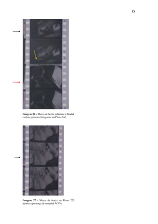 IX
Imagem 26 - Marca de borda referente à Kodak
está no primeiro fotograma do Plano 166.
Imagem 27 - Marca de borda no Plano 225
aponta a presença de material AGFA.
 
