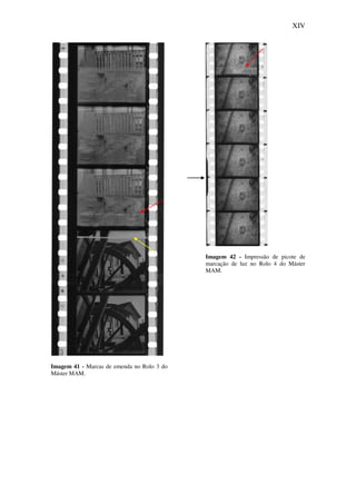 XIV
Imagem 41 - Marcas de emenda no Rolo 3 do
Máster MAM.
Imagem 42 - Impressão de picote de
marcação de luz no Rolo 4 do Máster
MAM.
 
