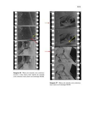 XVI
Imagem 46 - Marca de emenda com contornos
escuros e uma marca mais interna de emenda
com contornos mais claros no Contratipo MAM.
Imagem 47 - Marca de emenda com contornos
mais claros no Contratipo MAM.
 