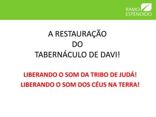 A RESTAURAÇÃO
             DO
    TABERNÁCULO DE DAVI!

 LIBERANDO O SOM DA TRIBO DE JUDÁ!
LIBERANDO O SOM DOS CÉUS NA TERRA!
 