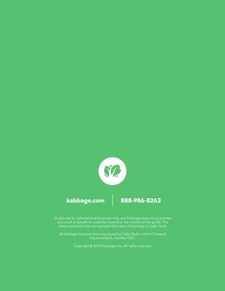kabbage.com 888-986-8263
Guides are for informational purposes only, and Kabbage does not guarantee
any result or benefit to customers based on the content of this guide. The
views expressed may not represent the views of Kabbage or Celtic Bank.
All Kabbage business loans are issued by Celtic Bank, a Utah-Chartered
Industrial Bank, member FDIC.
Copyright © 2018 Kabbage, Inc. All rights reserved.
 