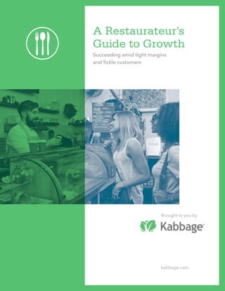 A Restaurateur’s
Guide to Growth
Succeeding amid tight margins
and fickle customers
Brought to you by
kabbage.com
 