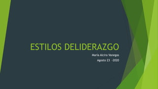 ESTILOS DELIDERAZGO
María Alcira Vanegas
Agosto 23 -2020
 