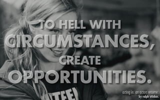 TO HELL WITH
CIRCUMSTANCES,
     CREATE
OPPORTUNITIES.
                  acting in. an actors resume.
                              by ralph stieber.
 