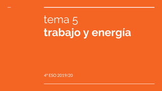 tema 5
trabajo y energía
4º ESO 2019/20
 