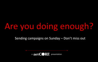 Sending campaigns on Sunday – Don’t miss out
a presentation
 